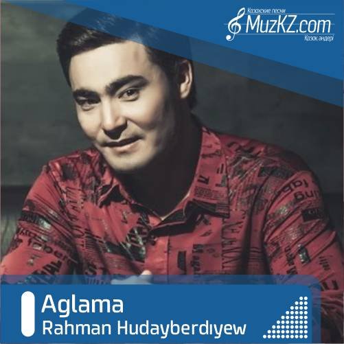 Rahman Hudayberdiyew - Aglama скачать