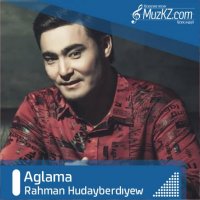 Rahman Hudayberdiyew - Aglama