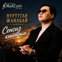 Нуртуган Жанабай – Сенсиз кайттым